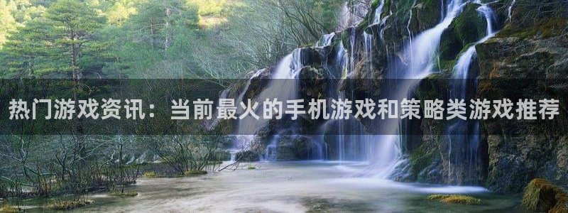 赢咖娱乐4招商：热门游戏资讯：当前最火的手机游戏和策略类游戏