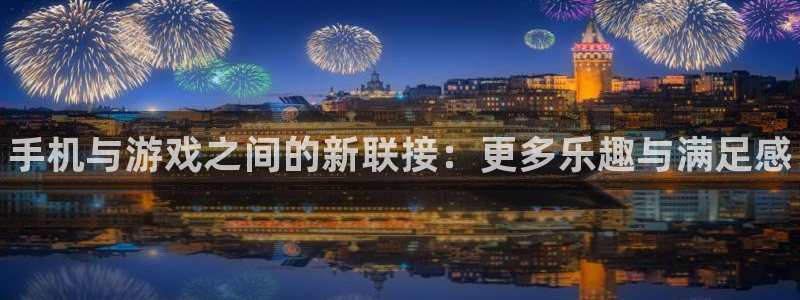 赢咖娱乐平台负责人：手机与游戏之间的新联接：更多乐趣与满足感