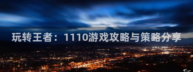 赢咖娱乐app下载|下载地址：玩转王者：1110游戏攻略与策
