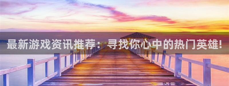 赢咖娱乐直属：最新游戏资讯推荐：寻找你心中的热门英雄!