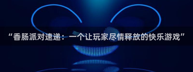 赢咖娱乐是什么：“香肠派对速递：一个让玩家尽情释放的快乐游戏
