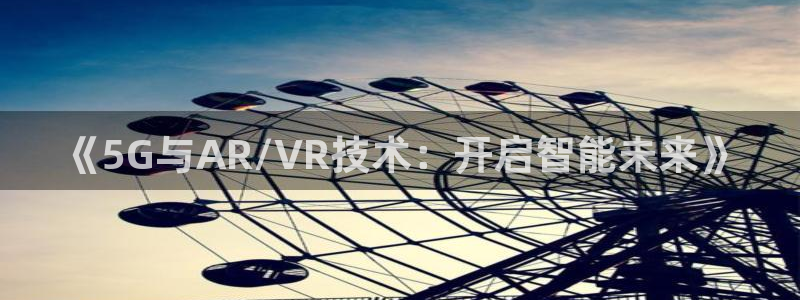 赢咖娱乐测速登陆：《5G与AR/VR技术：开启智能未来》
